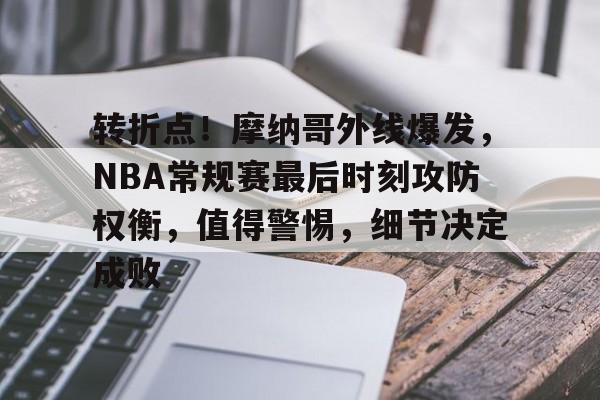 爱游戏体育-转折点！摩纳哥外线爆发，NBA常规赛最后时刻攻防权衡，值得警惕，细节决定成败(今日nba常规赛焦点战役)